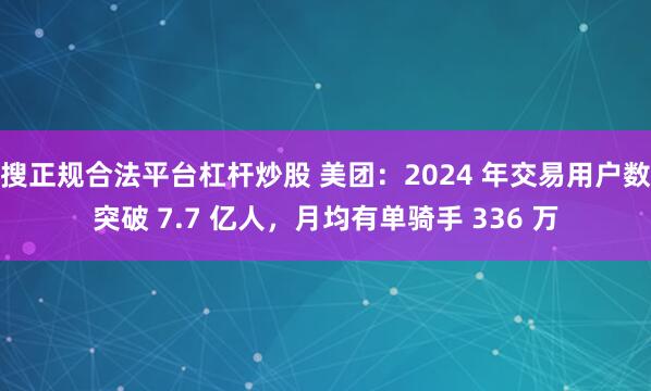 搜正规合法平台杠杆炒股 美团：2024 年交易用户数突破 7.7 亿人，月均有单骑手 336 万