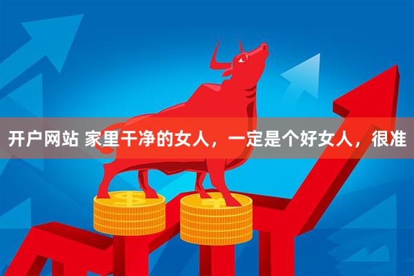 开户网站 家里干净的女人，一定是个好女人，很准