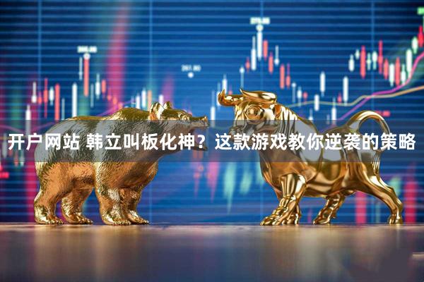开户网站 韩立叫板化神？这款游戏教你逆袭的策略