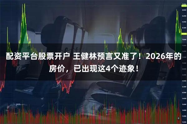 配资平台股票开户 王健林预言又准了！2026年的房价，已出现这4个迹象！