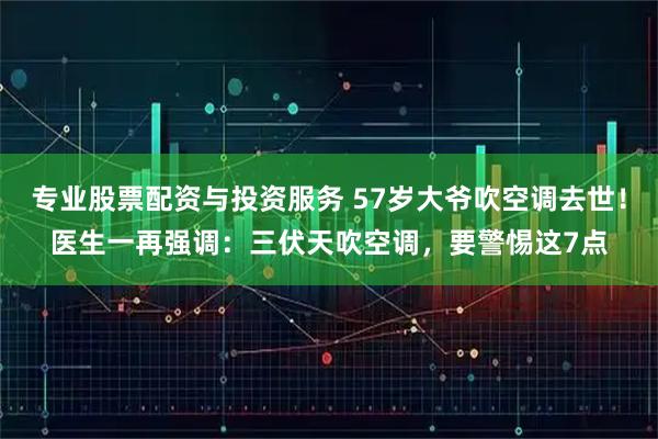 专业股票配资与投资服务 57岁大爷吹空调去世！医生一再强调：三伏天吹空调，要警惕这7点